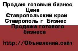Продаю готовый бизнес! › Цена ­ 250 - Ставропольский край, Ставрополь г. Бизнес » Продажа готового бизнеса   